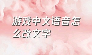 游戏中文语音怎么改文字