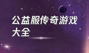 公益服传奇游戏大全