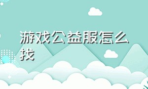 游戏公益服怎么找