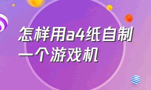 怎样用a4纸自制一个游戏机（自制手工游戏机详细教程）