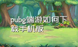 pubg端游如何下载手机版