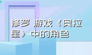 修罗 游戏《奥拉星》中的角色（奥拉星平行宇宙游戏介绍）