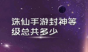 诛仙手游封神等级总共多少