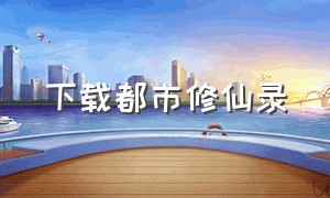 下载都市修仙录