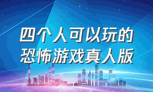 四个人可以玩的恐怖游戏真人版