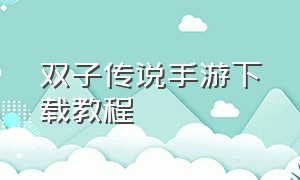 双子传说手游下载教程