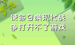 使命召唤现代战争打开不了游戏