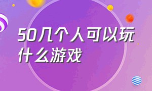 50几个人可以玩什么游戏（五十几个人玩的游戏）