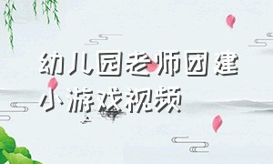 幼儿园老师团建小游戏视频