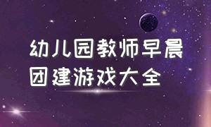 幼儿园教师早晨团建游戏大全