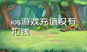 ios游戏充值没有扣钱