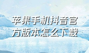 苹果手机抖音官方版本怎么下载