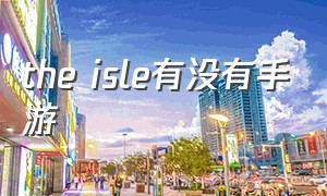 the isle有没有手游