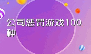 公司惩罚游戏100种