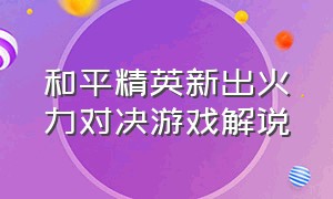 和平精英新出火力对决游戏解说（和平精英游戏视频大全火力对决）