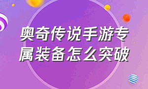 奥奇传说手游专属装备怎么突破