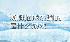 汤姆猫找杰瑞的是什么游戏（汤姆猫是什么概念股）