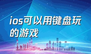 ios可以用键盘玩的游戏（苹果手机上可以用键盘玩的游戏）