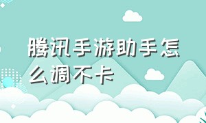 腾讯手游助手怎么调不卡（腾讯手游助手怎么设置才最流畅）