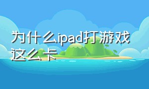 为什么ipad打游戏这么卡