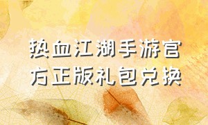 热血江湖手游官方正版礼包兑换（热血江湖手游官方正版礼包兑换码是多少）