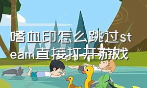 嗜血印怎么跳过steam直接打开游戏