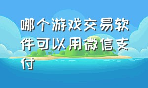 哪个游戏交易软件可以用微信支付（哪个游戏交易软件可以用微信支付钱）