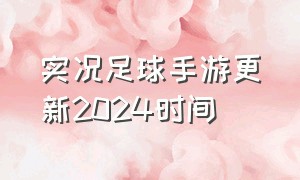 实况足球手游更新2024时间