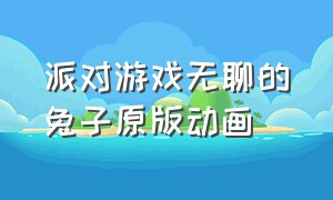 派对游戏无聊的兔子原版动画