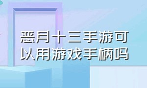 恶月十三手游可以用游戏手柄吗（恶月十三手游怎么下载官方正版）