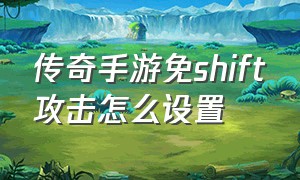 传奇手游免shift攻击怎么设置