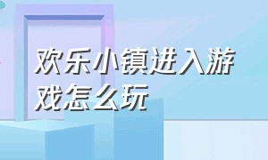 欢乐小镇进入游戏怎么玩