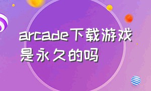 arcade下载游戏是永久的吗