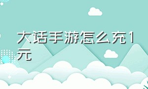 大话手游怎么充1元