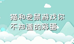 猫和老鼠游戏你不知道的彩蛋