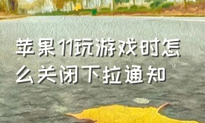 苹果11玩游戏时怎么关闭下拉通知