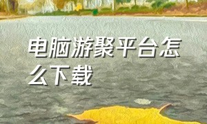 电脑游聚平台怎么下载