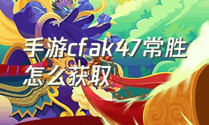 手游cfak47常胜怎么获取