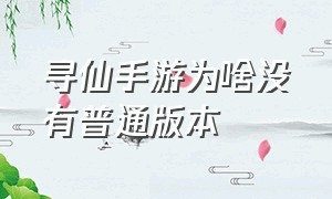 寻仙手游为啥没有普通版本