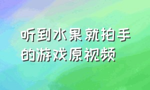 听到水果就拍手的游戏原视频