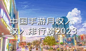 中国手游月收入收入排行榜2023