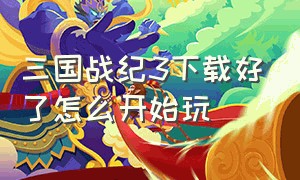 三国战纪3下载好了怎么开始玩