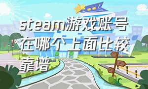 steam游戏账号在哪个上面比较靠谱