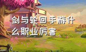 剑与轮回手游什么职业厉害