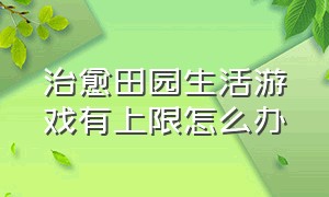 治愈田园生活游戏有上限怎么办