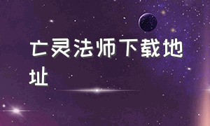 亡灵法师下载地址（亡灵法师的旅途最新版下载）