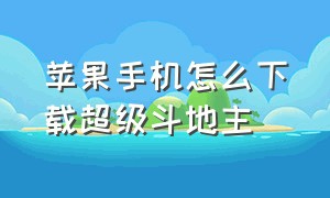 苹果手机怎么下载超级斗地主（苹果手机怎么下载不了斗地主）