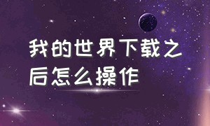 我的世界下载之后怎么操作（我的世界下载之后怎么操作视频）