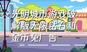 光明城市游戏破解版无限钻石和金币免广告