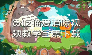 贪吃猫爱消除视频教学全集下载（贪吃猫爱消除的精品兑换码）